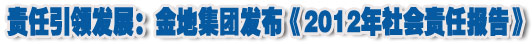 人本奠定長青基業(yè)，服務(wù)詮釋核心價值——金地集團(tuán)2012年社會責(zé)任報告